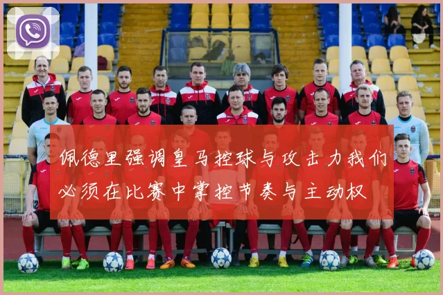佩德里强调皇马控球与攻击力我们必须在比赛中掌控节奏与主动权