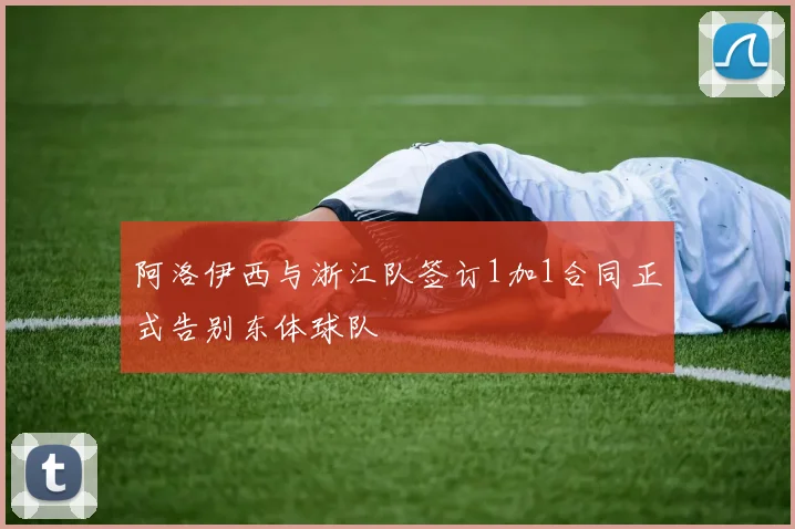 阿洛伊西与浙江队签订1加1合同正式告别东体球队