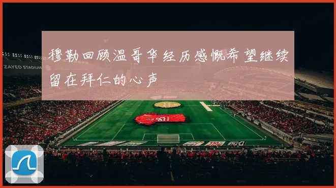 穆勒回顾温哥华经历感慨希望继续留在拜仁的心声
