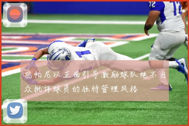孔帕尼以正面引导激励球队绝不当众批评球员的独特管理风格