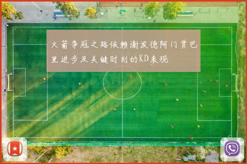 火箭争冠之路依赖谢泼德阿门贾巴里进步及关键时刻的KD表现