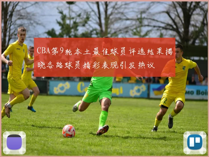 CBA第9轮本土最佳球员评选结果揭晓各路球员精彩表现引发热议