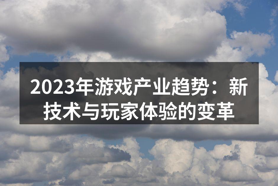 2023年游戏产业趋势：新技术与玩家体验的变革