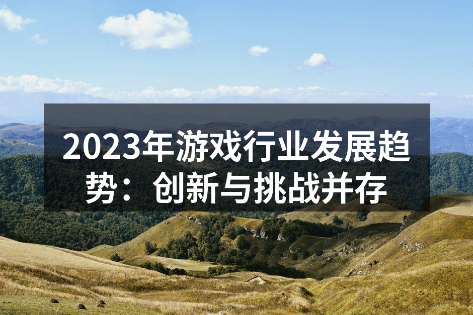 2023年游戏行业发展趋势：创新与挑战并存