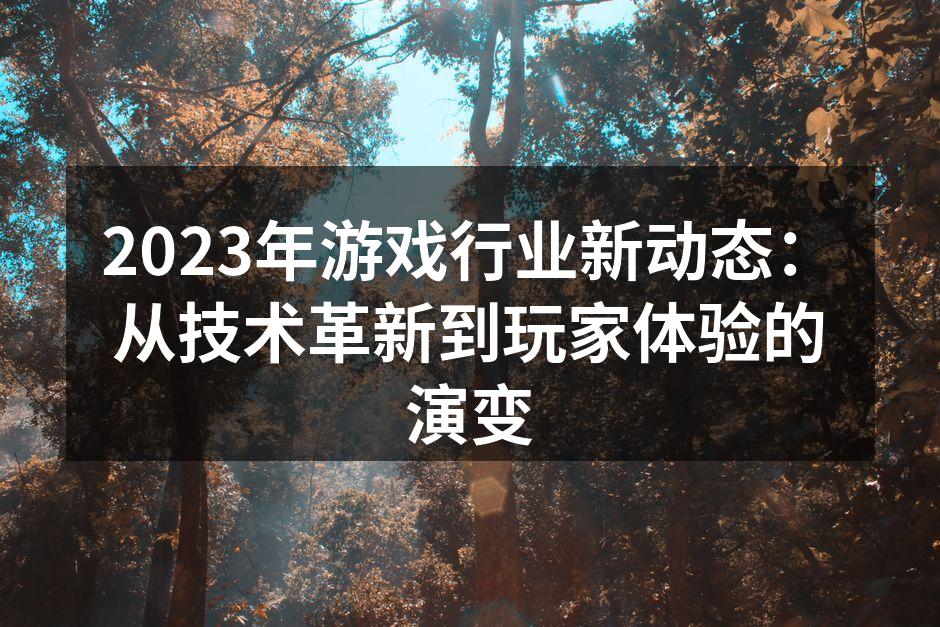 2023年游戏行业新动态：从技术革新到玩