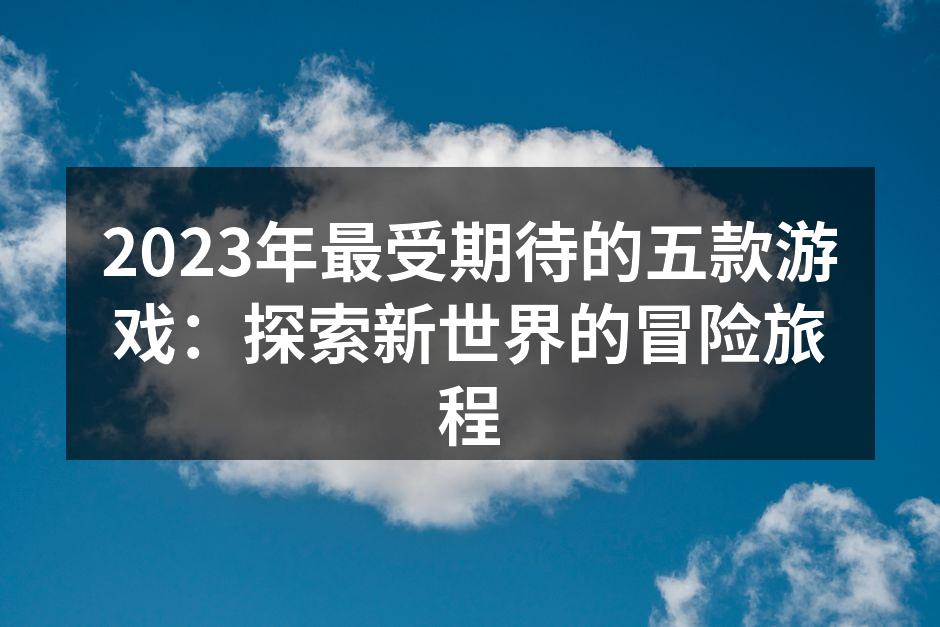 2023年最受期待的五款游戏：探索新世界